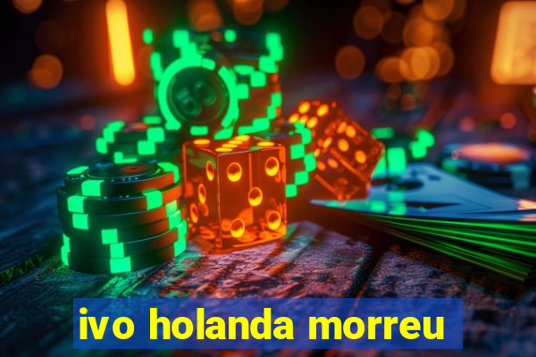 ivo holanda morreu